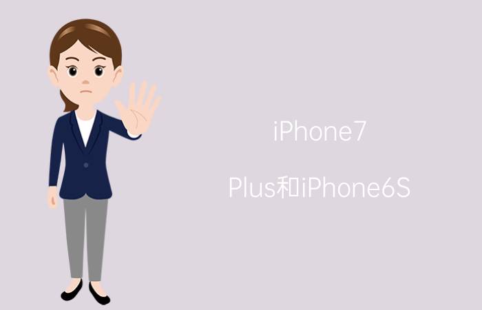 iPhone7 Plus和iPhone6S plus哪个好